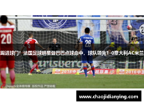 踢进球门！法国足球明星登巴巴点球命中，球队领先1-0意大利AC米兰